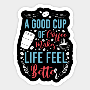 A good cup of coffee makes life feel better Sticker